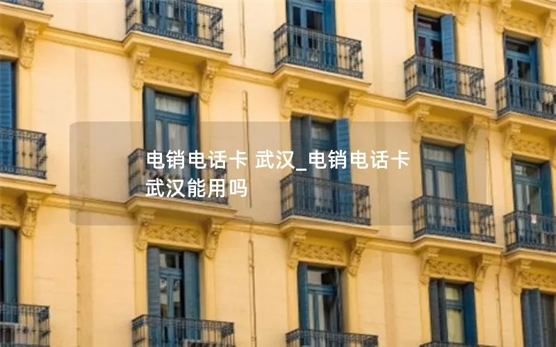 电销电话卡 武汉_电销电话卡 武汉能用吗
