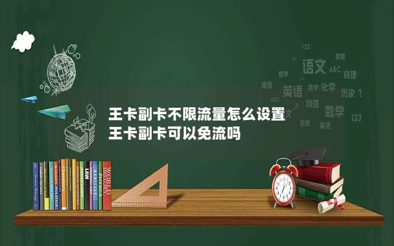 王卡副卡不限流量怎么设置 王卡副卡可以免流吗