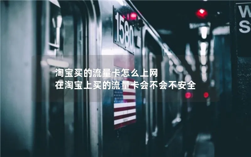 淘宝买的流量卡怎么上网 在淘宝上买的流量卡会不会不安全