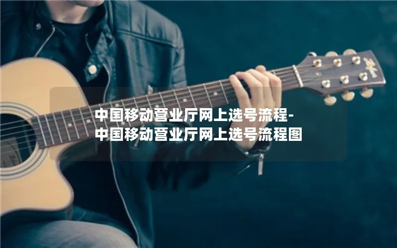 中国移动营业厅网上选号流程-中国移动营业厅网上选号流程图