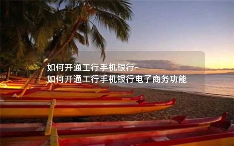 如何开通工行手机银行-如何开通工行手机银行电子商务功能