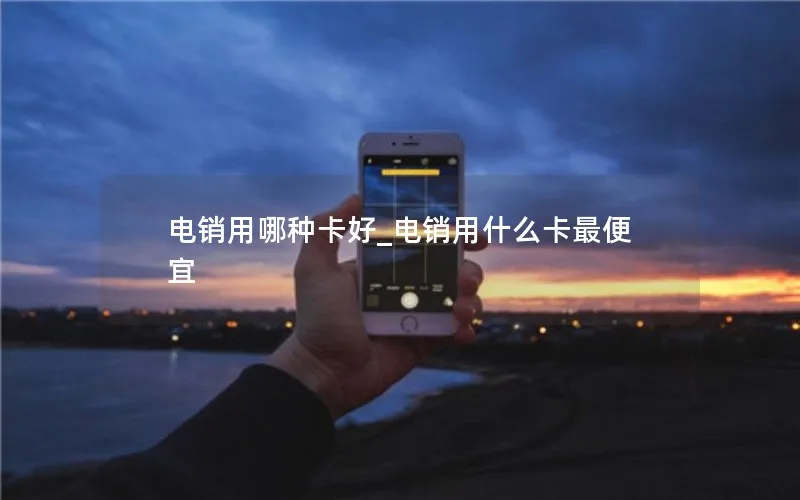 电销用哪种卡好_电销用什么卡最便宜