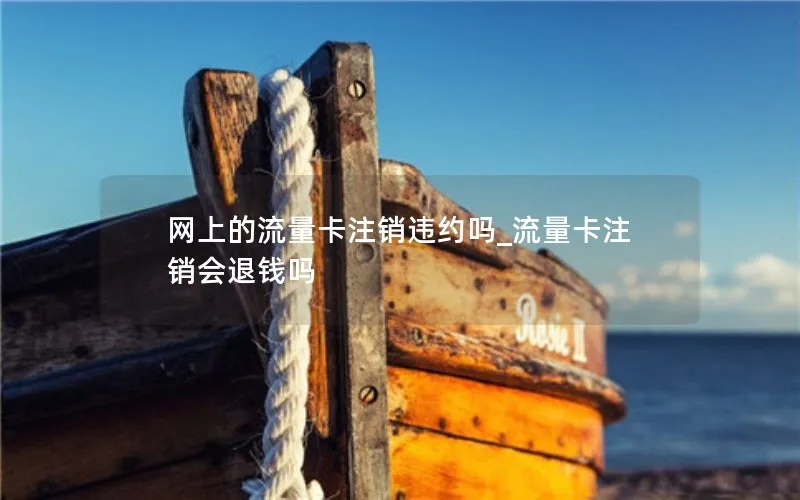 网上的流量卡注销违约吗_流量卡注销会退钱吗