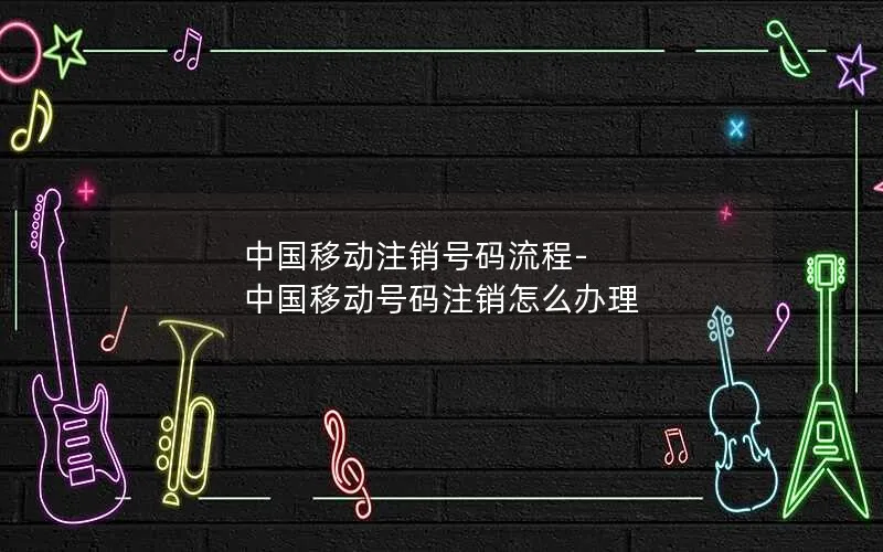 中国移动注销号码流程-中国移动号码注销怎么办理