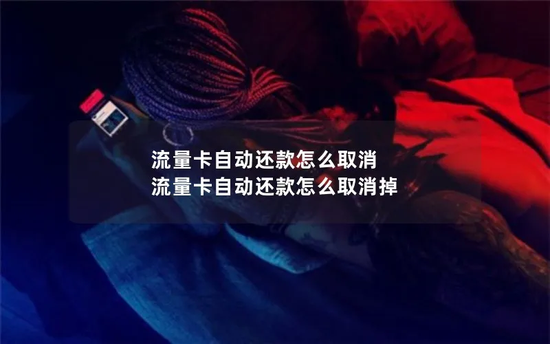 流量卡自动还款怎么取消 流量卡自动还款怎么取消掉