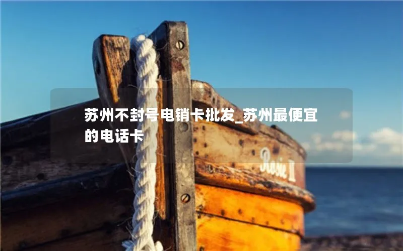 苏州不封号电销卡批发_苏州最便宜的电话卡