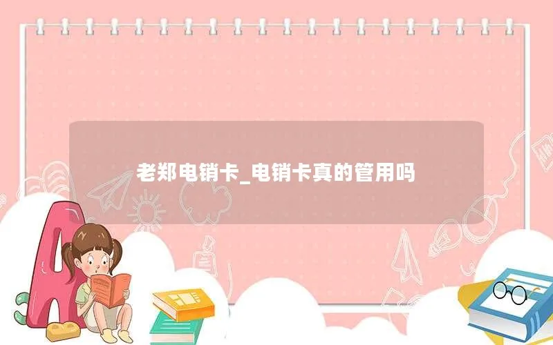 老郑电销卡_电销卡真的管用吗