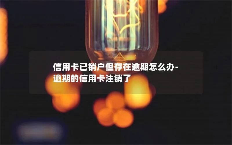 信用卡已销户但存在逾期怎么办-逾期的信用卡注销了
