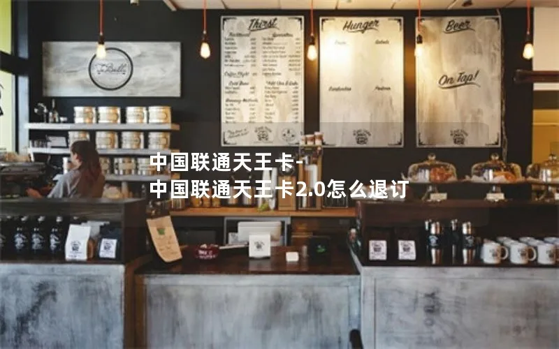 中国联通天王卡-中国联通天王卡2.0怎么退订