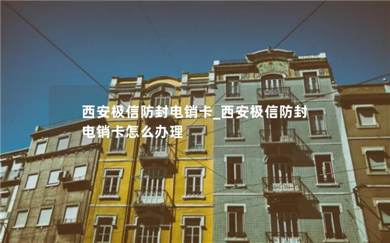 西安极信防封电销卡_西安极信防封电销卡怎么办理