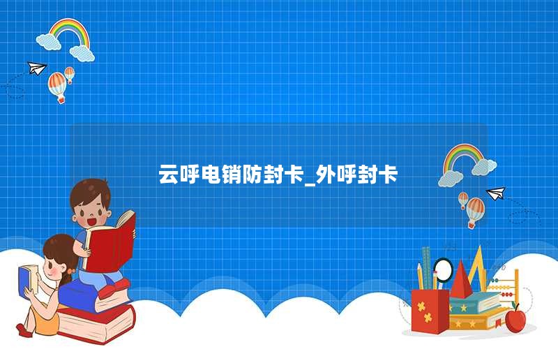 云呼电销防封卡_外呼封卡