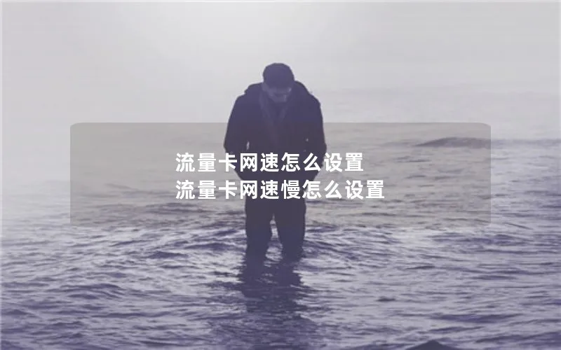 流量卡网速怎么设置 流量卡网速慢怎么设置