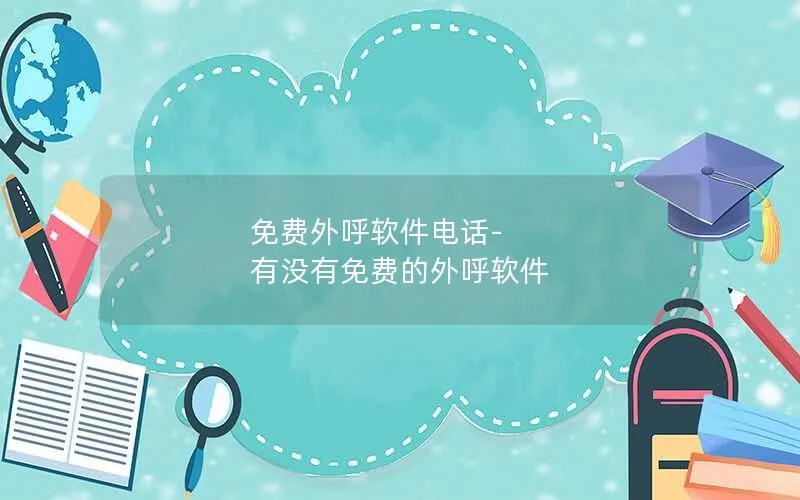 免费外呼软件电话-有没有免费的外呼软件