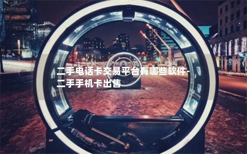 二手电话卡交易平台有哪些软件-二手手机卡出售