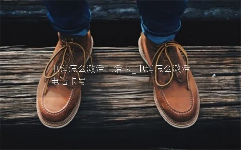电销怎么激活电话卡_电销怎么激活电话卡号