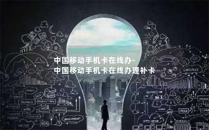 中国移动手机卡在线办-中国移动手机卡在线办理补卡