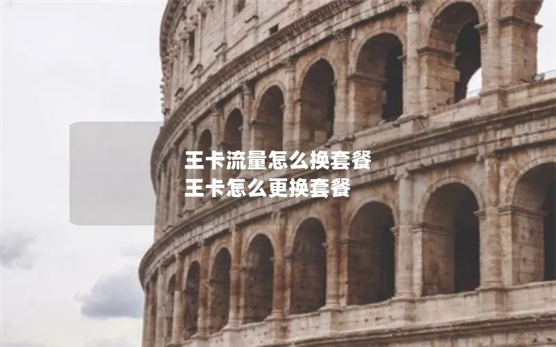 王卡流量怎么换套餐 王卡怎么更换套餐
