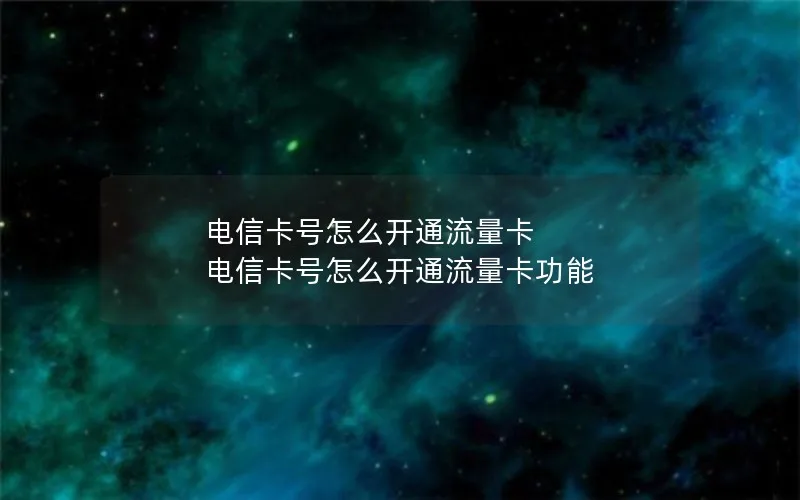 电信卡号怎么开通流量卡 电信卡号怎么开通流量卡功能