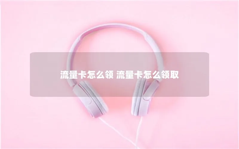 流量卡怎么领 流量卡怎么领取