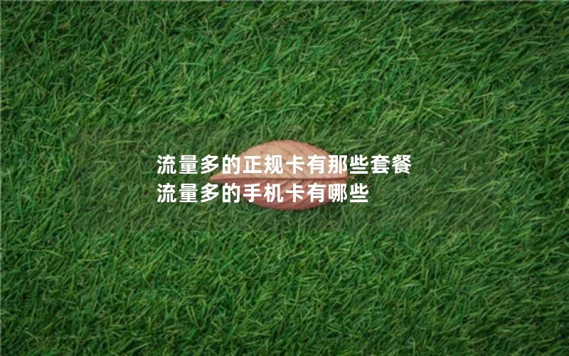 流量多的正规卡有那些套餐 流量多的手机卡有哪些