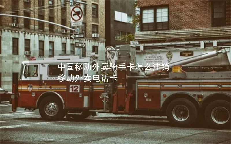 中国移动外卖骑手卡怎么注销-移动外卖电话卡
