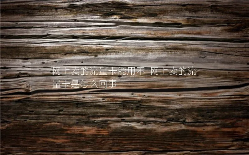 网上卖的流量卡能用不_网上卖的流量卡是怎么回事