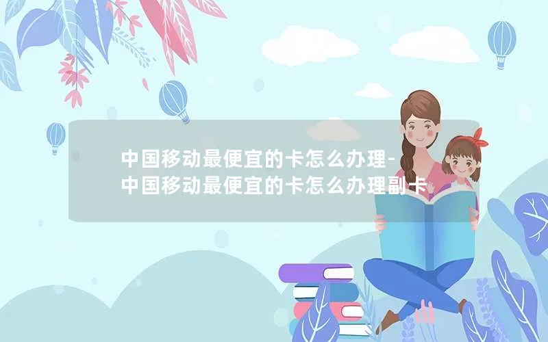 中国移动最便宜的卡怎么办理-中国移动最便宜的卡怎么办理副卡