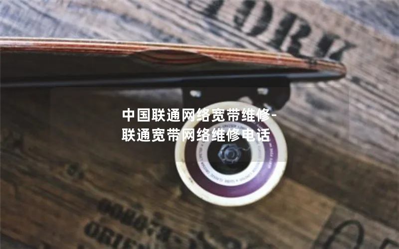 中国联通网络宽带维修-联通宽带网络维修电话