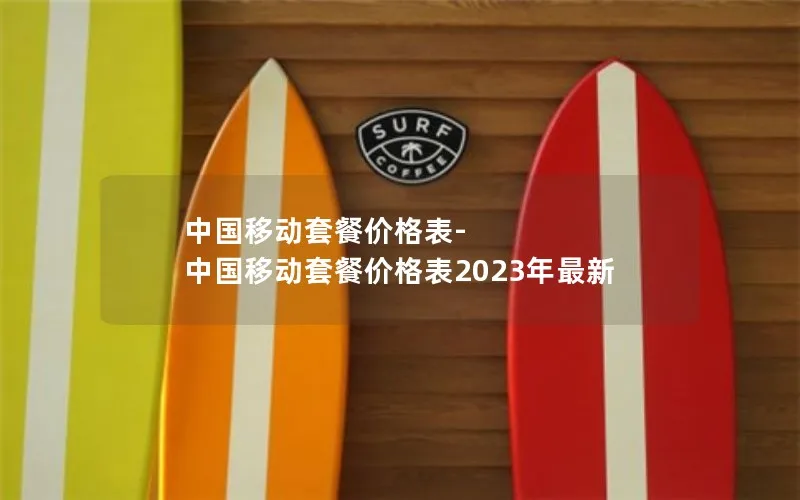 中国移动套餐价格表-中国移动套餐价格表2023年最新