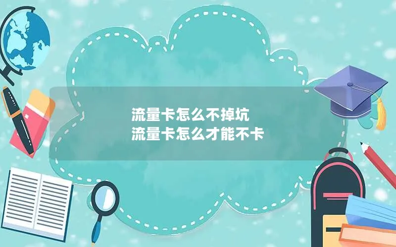 流量卡怎么不掉坑 流量卡怎么才能不卡