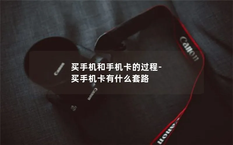 买手机和手机卡的过程-买手机卡有什么套路