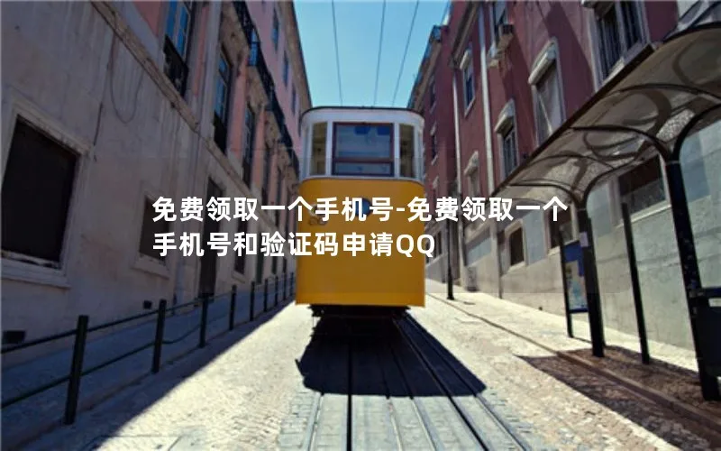 免费领取一个手机号-免费领取一个手机号和验证码申请QQ