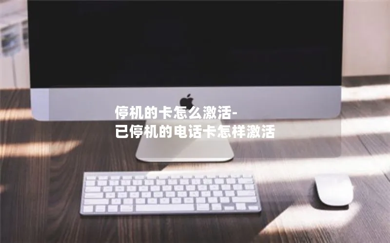 停机的卡怎么激活-已停机的电话卡怎样激活
