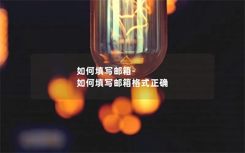 如何填写邮箱-如何填写邮箱格式正确