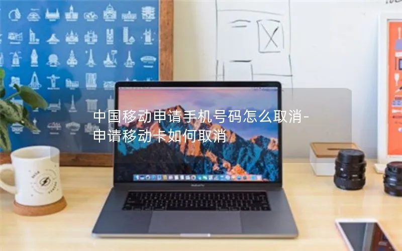中国移动申请手机号码怎么取消-申请移动卡如何取消