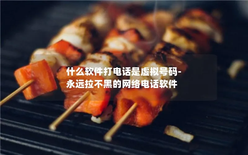 什么软件打电话是虚拟号码-永远拉不黑的网络电话软件