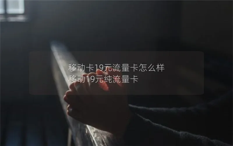 移动卡19元流量卡怎么样 移动19元纯流量卡