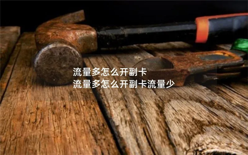 流量多怎么开副卡 流量多怎么开副卡流量少