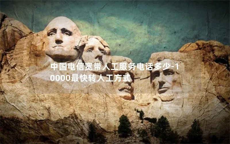 中国电信宽带人工服务电话多少-10000最快转人工方式