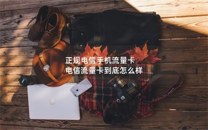 正规电信手机流量卡 电信流量卡到底怎么样