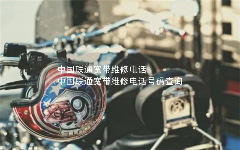 中国联通宽带维修电话-中国联通宽带维修电话号码查询