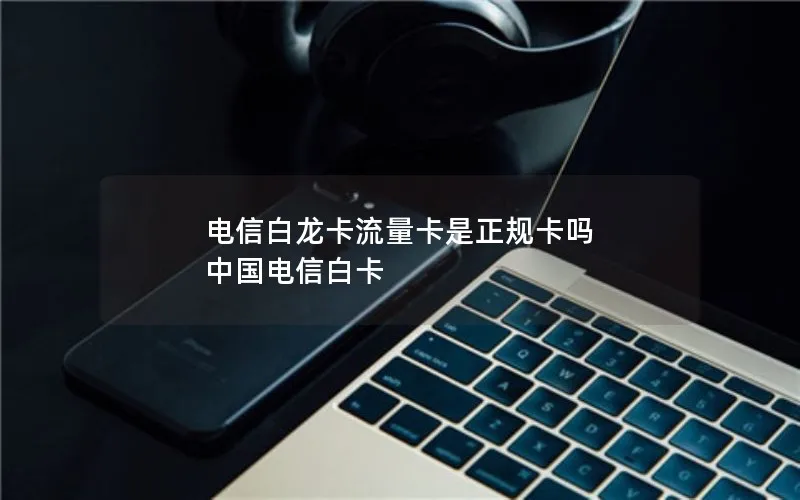 电信白龙卡流量卡是正规卡吗 中国电信白卡