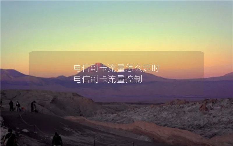 电信副卡流量怎么定时 电信副卡流量控制