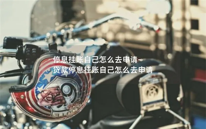 停息挂账自己怎么去申请-贷款停息挂账自己怎么去申请