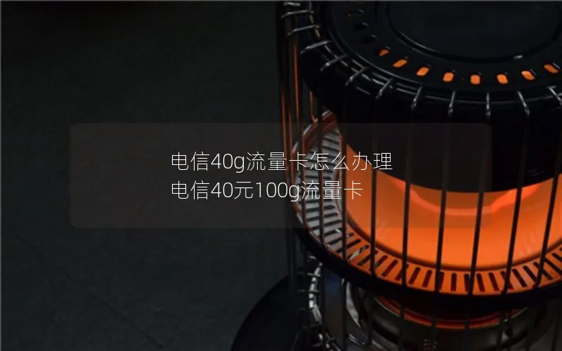 电信40g流量卡怎么办理 电信40元100g流量卡