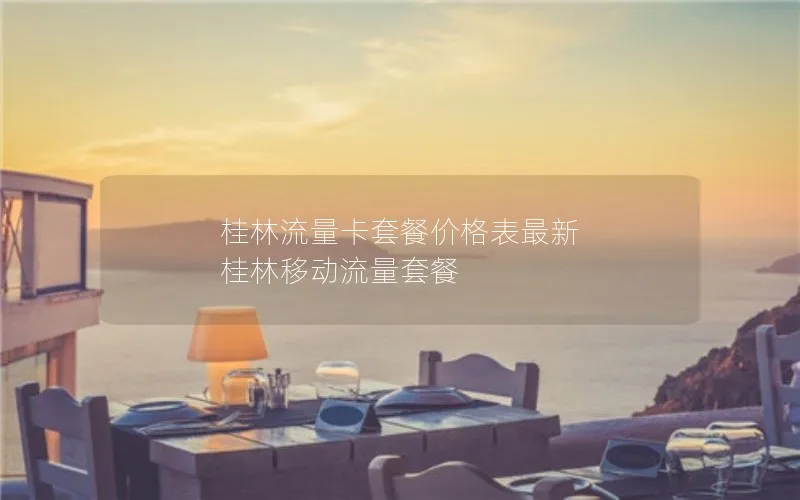 桂林流量卡套餐价格表最新 桂林移动流量套餐