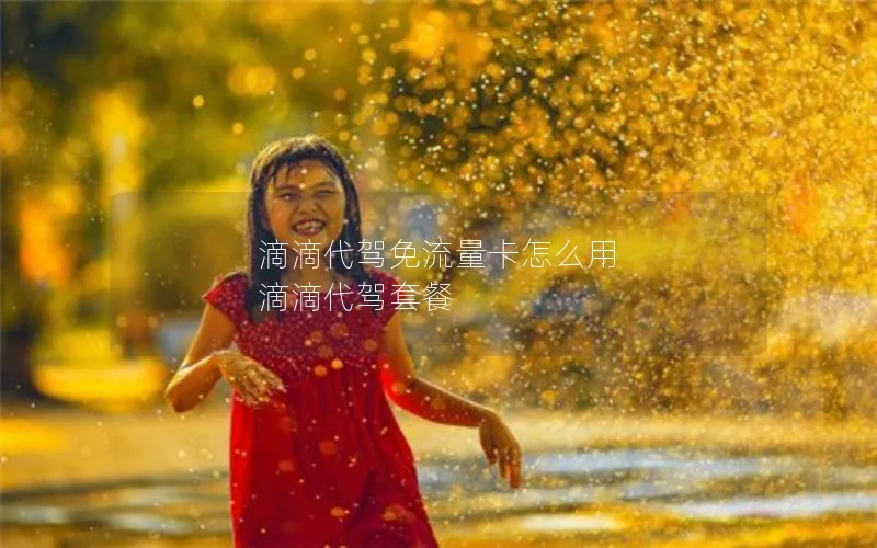 滴滴代驾免流量卡怎么用 滴滴代驾套餐