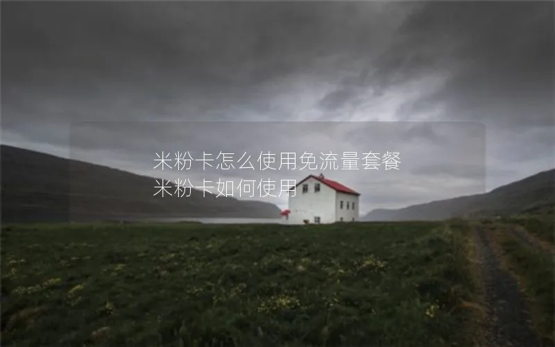 米粉卡怎么使用免流量套餐 米粉卡如何使用