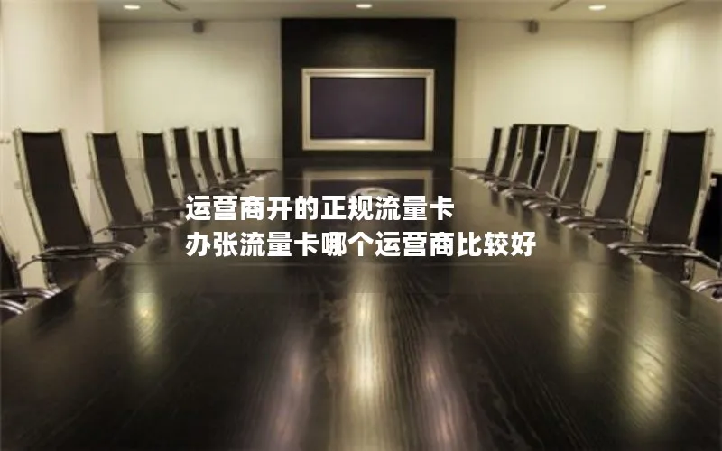 运营商开的正规流量卡 办张流量卡哪个运营商比较好