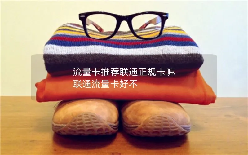 流量卡推荐联通正规卡嘛 联通流量卡好不